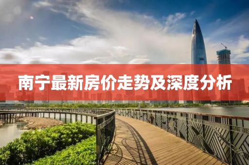 南寧最新房?jī)r(jià)走勢(shì)及深度分析