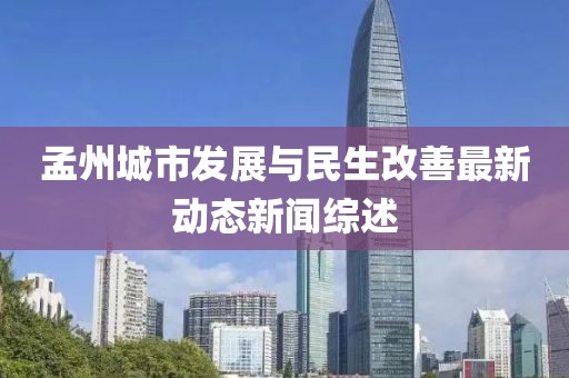 孟州城市發(fā)展與民生改善最新動態(tài)新聞綜述