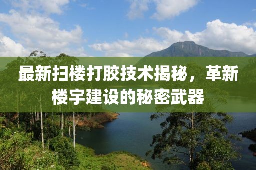 最新掃樓打膠技術(shù)揭秘，革新樓宇建設(shè)的秘密武器