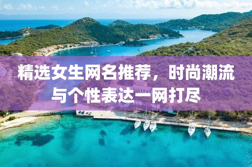 精選女生網(wǎng)名推薦，時尚潮流與個性表達一網(wǎng)打盡