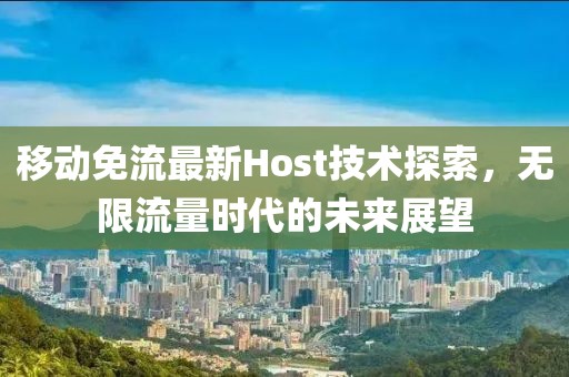 移動免流最新Host技術(shù)探索，無限流量時(shí)代的未來展望