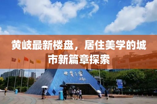黃岐最新樓盤，居住美學(xué)的城市新篇章探索