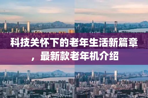 科技關(guān)懷下的老年生活新篇章，最新款老年機介紹