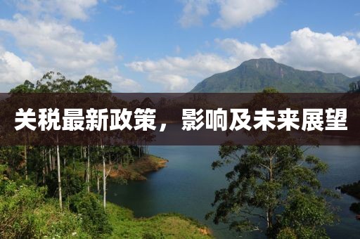 關(guān)稅最新政策，影響及未來(lái)展望