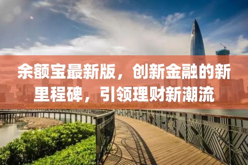 余額寶最新版，創(chuàng)新金融的新里程碑，引領理財新潮流
