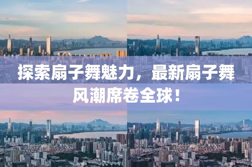 探索扇子舞魅力，最新扇子舞風(fēng)潮席卷全球！
