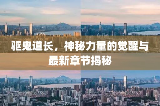 驅鬼道長，神秘力量的覺醒與最新章節(jié)揭秘