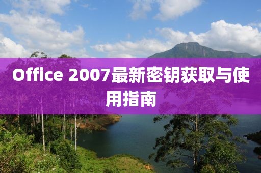 Office 2007最新密鑰獲取與使用指南