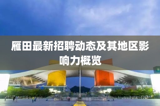 雁田最新招聘動(dòng)態(tài)及其地區(qū)影響力概覽