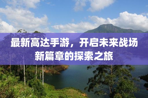 最新高達(dá)手游，開啟未來戰(zhàn)場新篇章的探索之旅