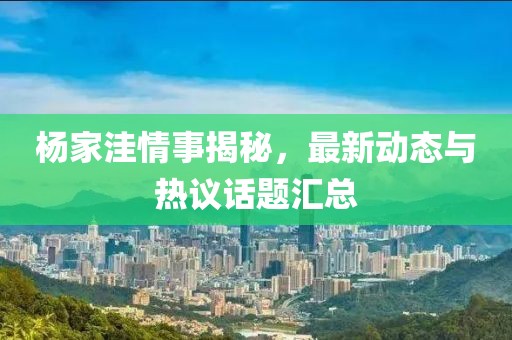 楊家洼情事揭秘，最新動態(tài)與熱議話題匯總