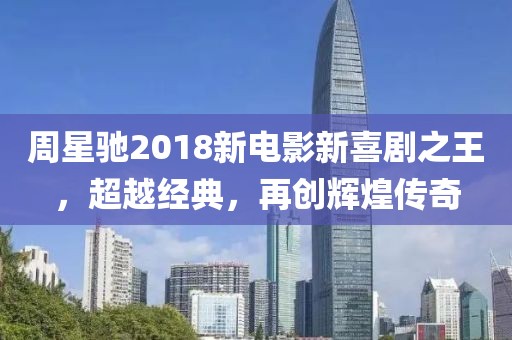 周星馳2018新電影新喜劇之王，超越經(jīng)典，再創(chuàng)輝煌傳奇