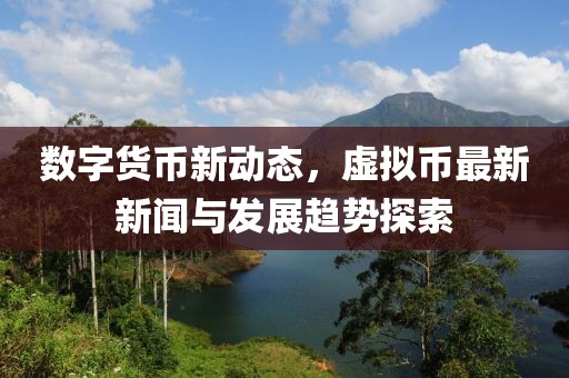 數(shù)字貨幣新動態(tài)，虛擬幣最新新聞與發(fā)展趨勢探索