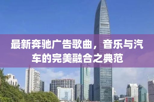 最新奔馳廣告歌曲，音樂與汽車的完美融合之典范
