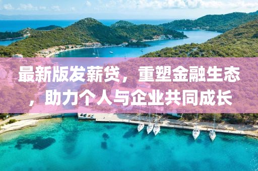 最新版發(fā)薪貸，重塑金融生態(tài)，助力個人與企業(yè)共同成長