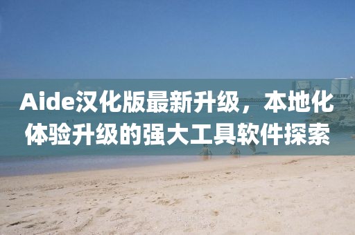 Aide漢化版最新升級，本地化體驗升級的強大工具軟件探索
