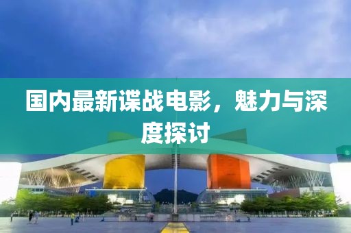 國內(nèi)最新諜戰(zhàn)電影，魅力與深度探討