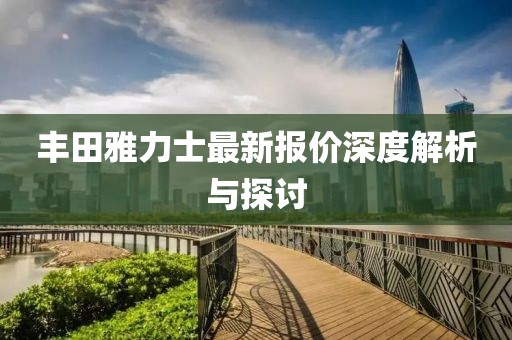 豐田雅力士最新報價深度解析與探討