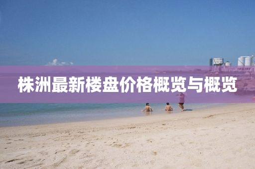 株洲最新樓盤價格概覽與概覽