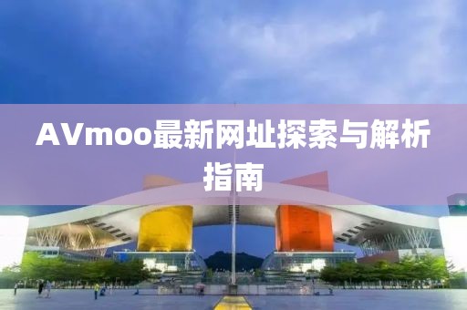 AVmoo最新網(wǎng)址探索與解析指南