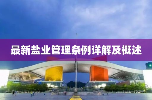 最新鹽業(yè)管理條例詳解及概述