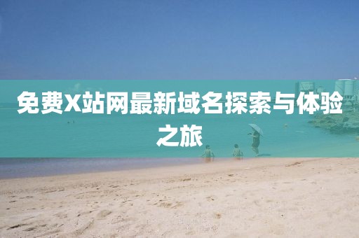 免費(fèi)X站網(wǎng)最新域名探索與體驗(yàn)之旅