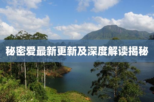 秘密愛最新更新及深度解讀揭秘