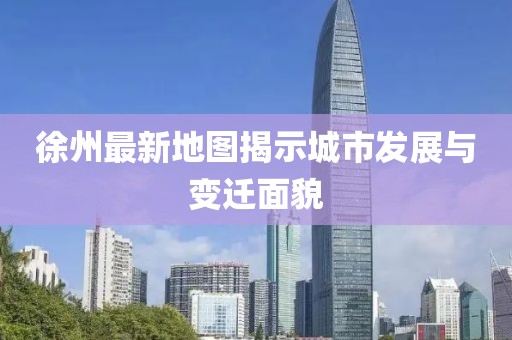 徐州最新地圖揭示城市發(fā)展與變遷面貌