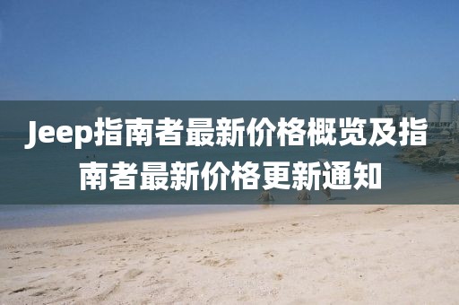 Jeep指南者最新價(jià)格概覽及指南者最新價(jià)格更新通知