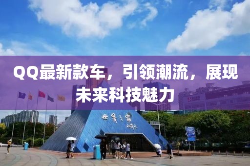 QQ最新款車(chē)，引領(lǐng)潮流，展現(xiàn)未來(lái)科技魅力