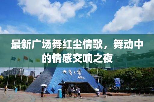 最新廣場(chǎng)舞紅塵情歌，舞動(dòng)中的情感交響之夜