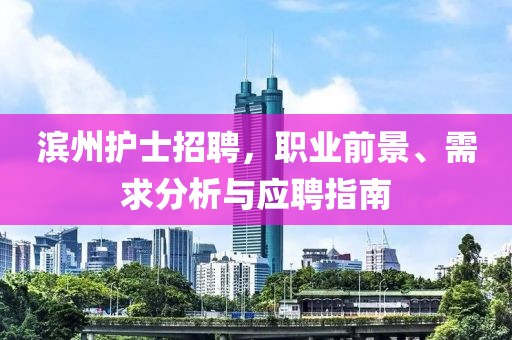 濱州護士招聘，職業(yè)前景、需求分析與應(yīng)聘指南