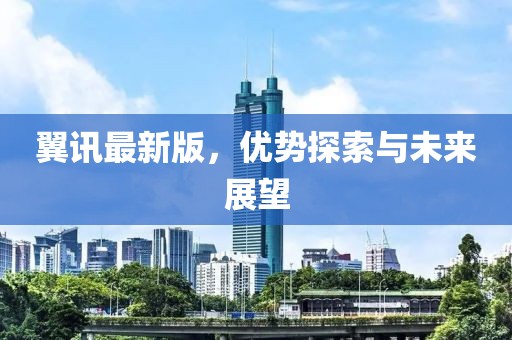 翼訊最新版，優(yōu)勢探索與未來展望