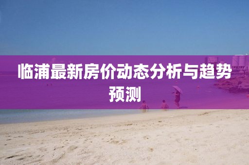 臨浦最新房價動態(tài)分析與趨勢預(yù)測
