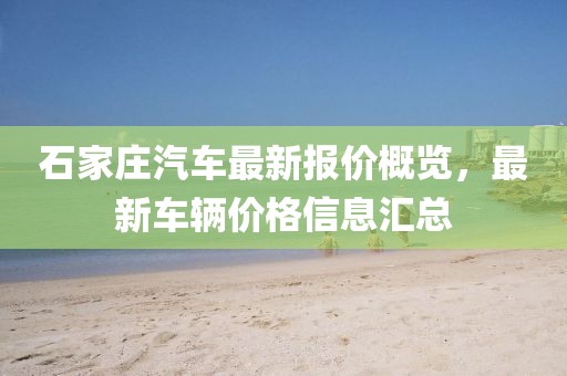 石家莊汽車最新報(bào)價(jià)概覽，最新車輛價(jià)格信息匯總