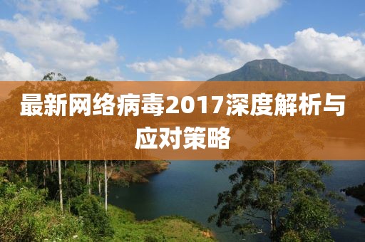 最新網(wǎng)絡病毒2017深度解析與應對策略