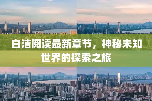 白潔閱讀最新章節(jié)，神秘未知世界的探索之旅