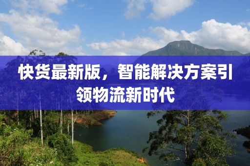 快貨最新版，智能解決方案引領(lǐng)物流新時代