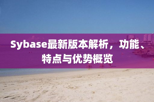 Sybase最新版本解析，功能、特點(diǎn)與優(yōu)勢(shì)概覽