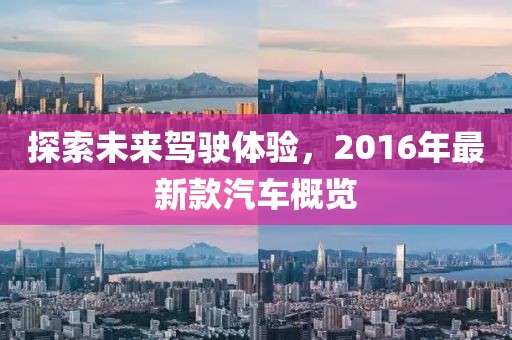 探索未來(lái)駕駛體驗(yàn)，2016年最新款汽車(chē)概覽