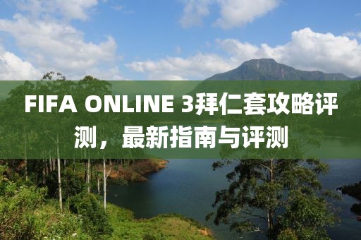 FIFA ONLINE 3拜仁套攻略評(píng)測(cè)，最新指南與評(píng)測(cè)