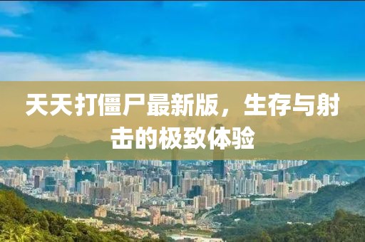 天天打僵尸最新版，生存與射擊的極致體驗