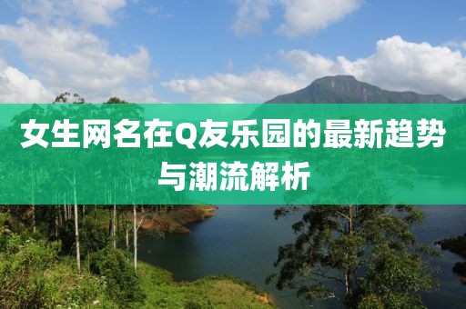 女生網(wǎng)名在Q友樂園的最新趨勢(shì)與潮流解析