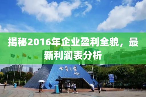 揭秘2016年企業(yè)盈利全貌，最新利潤表分析