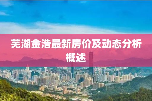 蕪湖金浩最新房價及動態(tài)分析概述