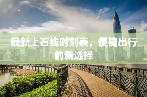 最新上石線時刻表，便捷出行的新選擇