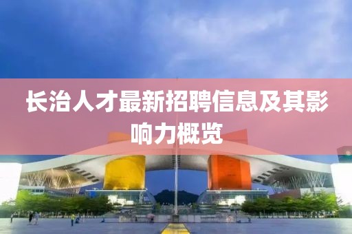 長治人才最新招聘信息及其影響力概覽