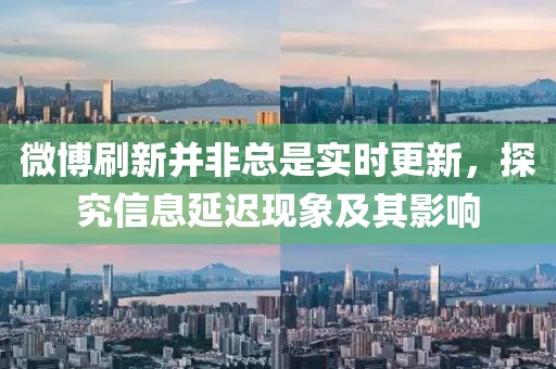 微博刷新并非總是實(shí)時(shí)更新，探究信息延遲現(xiàn)象及其影響