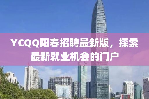 YCQQ陽(yáng)春招聘最新版，探索最新就業(yè)機(jī)會(huì)的門(mén)戶(hù)