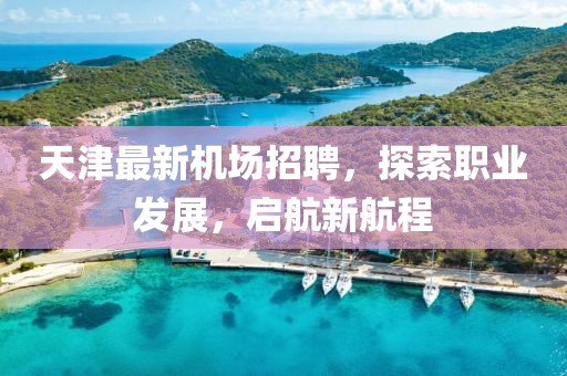 天津最新機(jī)場招聘，探索職業(yè)發(fā)展，啟航新航程